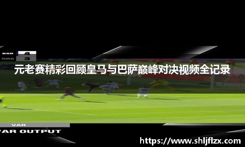 元老赛精彩回顾皇马与巴萨巅峰对决视频全记录